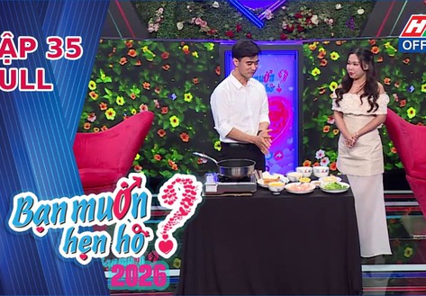 Bạn muốn hẹn hò 2026 | Tập 35: Chàng kỹ sư điện trổ tài nấu ăn chinh phục cô giáo tiểu học