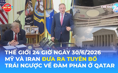 Tin Thế giới 24 Giờ ngày 30/6/2026 | Mỹ và Iran đưa ra tuyên bố trái ngược về đàm phán ở Qatar