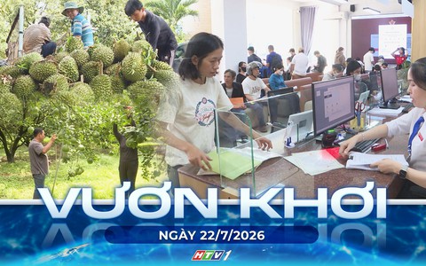 Vươn khơi - Ngày 22/7/2026 | Tăng tốc cấp mã số vùng trồng sầu riêng