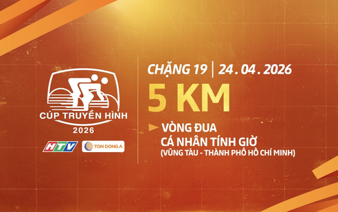 Giới thiệu Chặng 19 Cúp Truyền hình 2026: Đua cá nhân tính giờ