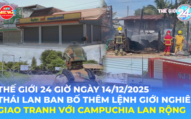 Tin Thế giới 24 Giờ ngày 14/12/2025 I Thái Lan ban bố thêm lệnh giới nghiêm, giao tranh với Campuchia lan rộng