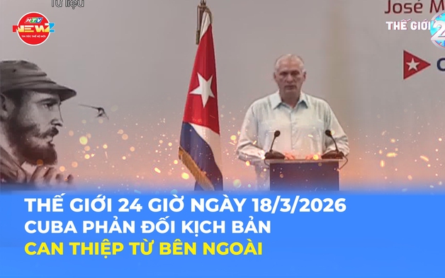 Tin Thế giới 24 Giờ ngày 18/3/2026 | Cuba phản đối kịch bản can thiệp từ bên ngoài