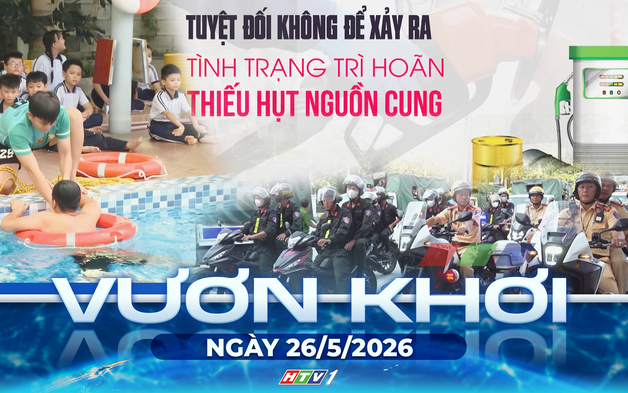 Vươn khơi - Ngày 26/5/2026 | Đảm bảo nguồn cung xăng E10 trên toàn quốc