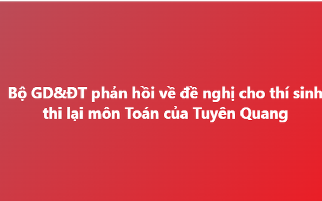 Bộ GD&ĐT phản hồi về đề nghị cho thí sinh thi lại môn Toán của tỉnh Tuyên Quang