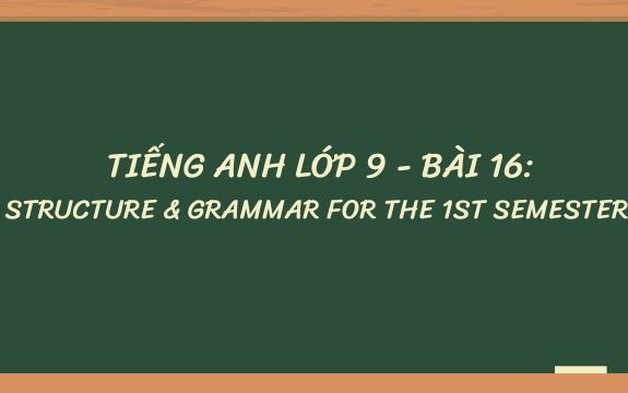 Tiếng Anh lớp 9 - Bài 16: Structure & Grammar for the 1st semester