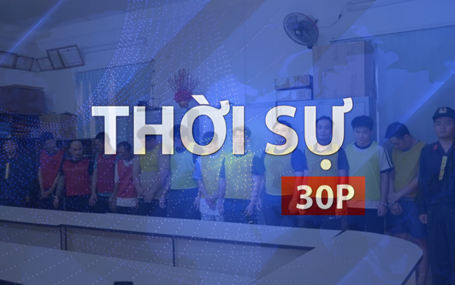 Thời sự 30P chiều (14/7/2026): Công an TP. Hồ Chí Minh khởi tố 97 đối tượng cá độ bóng đá World Cup