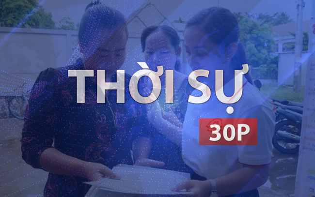Thời sự 30P chiều (27/7/2026): Không để giờ hành chính làm rào cản phục vụ nhân dân