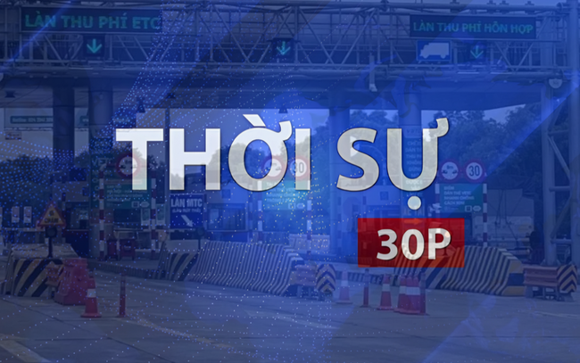 Thời sự 30P trưa (20/8/2026): VETC dừng thu phí dịch vụ ví điện tử