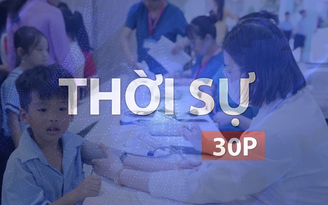 Thời sự 30P chiều (28/9/2026): Nâng cao chăm sóc trẻ em ở khu vực đông công nhân, lao động nghèo