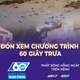 60 Giây ngày 8/5/2026 | Các gói thầu dự án rạch Xuyên Tâm phải bàn giao mặt bằng trước 20/5